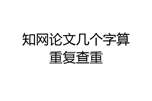 知网论文几个字算重复查重