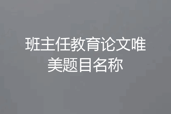 班主任教育论文唯美题目名称