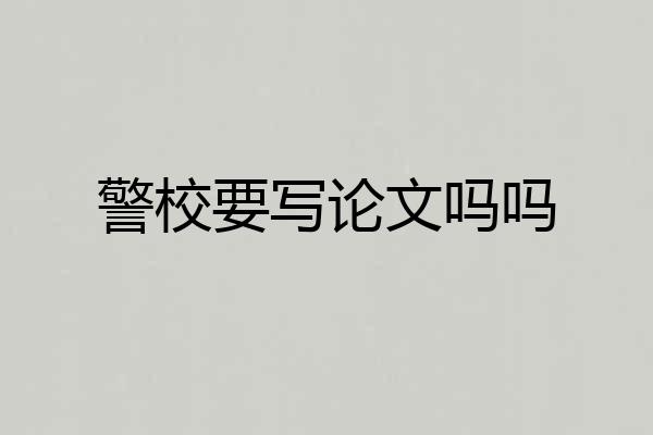 警校要写论文吗吗