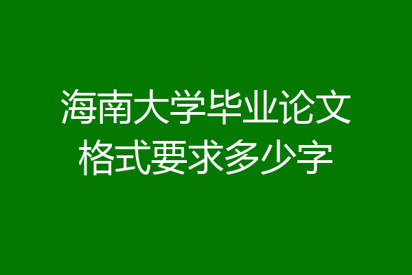 海南大学毕业论文格式要求多少字
