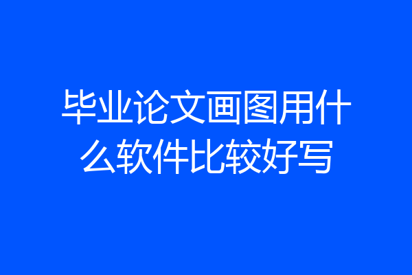 毕业论文画图用什么软件比较好写