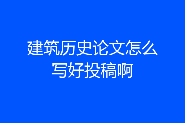 建筑历史论文怎么写好投稿啊