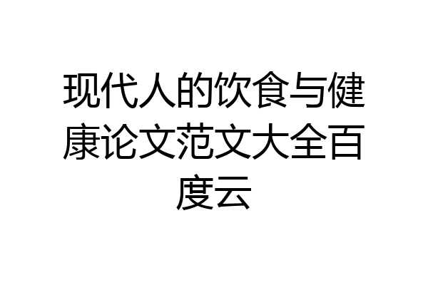 现代人的饮食与健康论文范文大全百度云