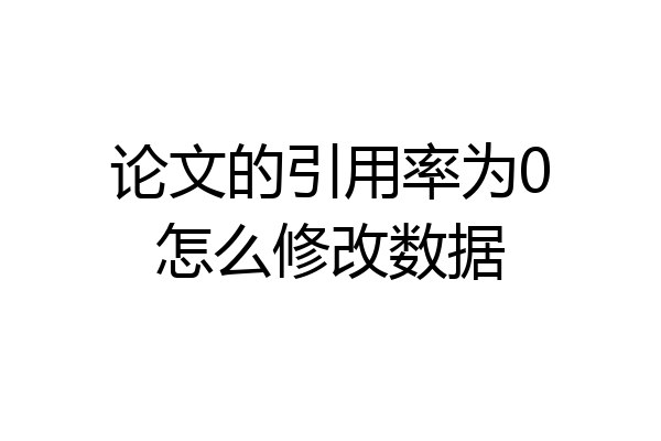 论文的引用率为0怎么修改数据