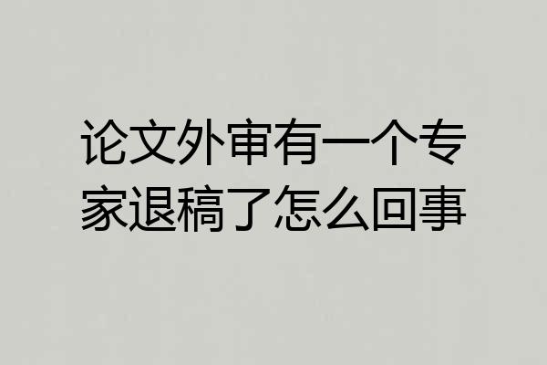 论文外审有一个专家退稿了怎么回事