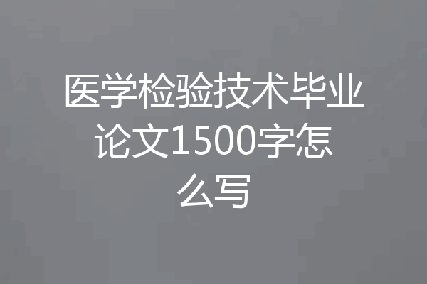 医学检验技术毕业论文1500字怎么写