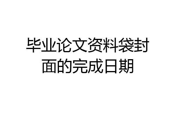 毕业论文资料袋封面的完成日期