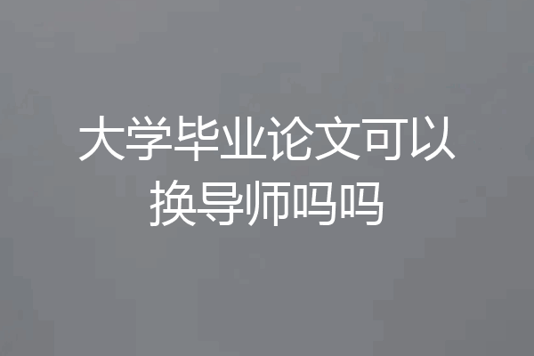 大学毕业论文可以换导师吗吗