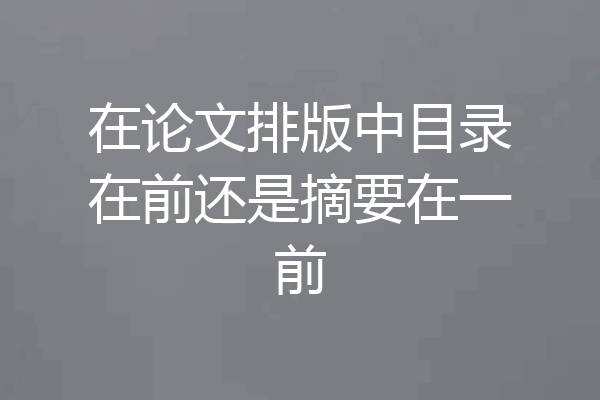 在论文排版中目录在前还是摘要在一前