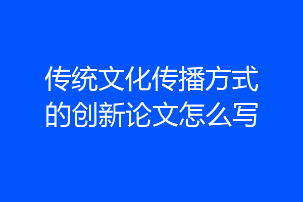 传统文化传播方式的创新论文怎么写