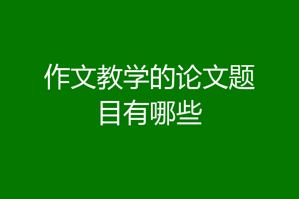 作文教学的论文题目有哪些