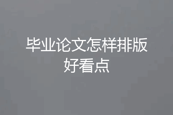 毕业论文怎样排版好看点