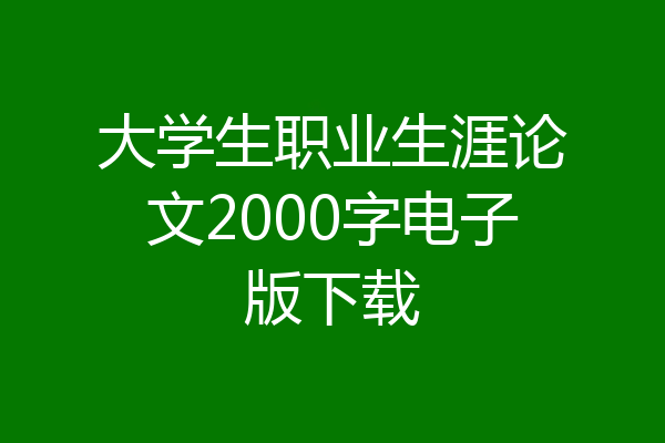 大学生职业生涯论文2000字电子版下载