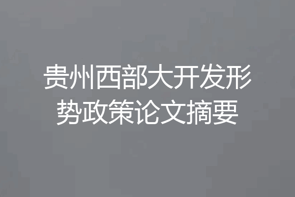 贵州西部大开发形势政策论文摘要