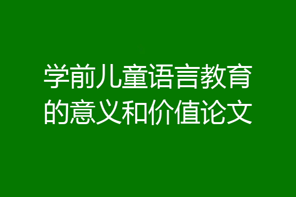 学前儿童语言教育的意义和价值论文