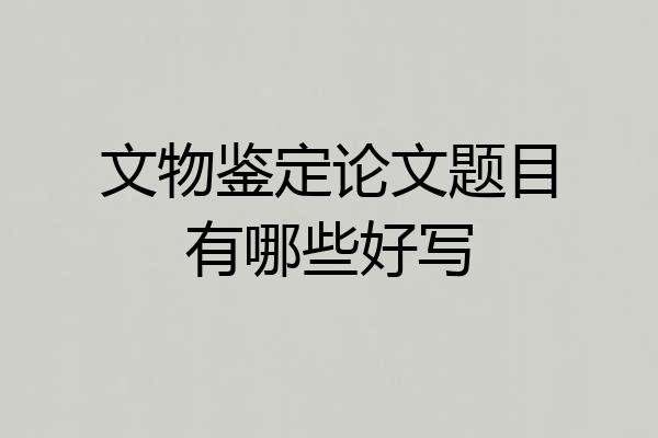 文物鉴定论文题目有哪些好写