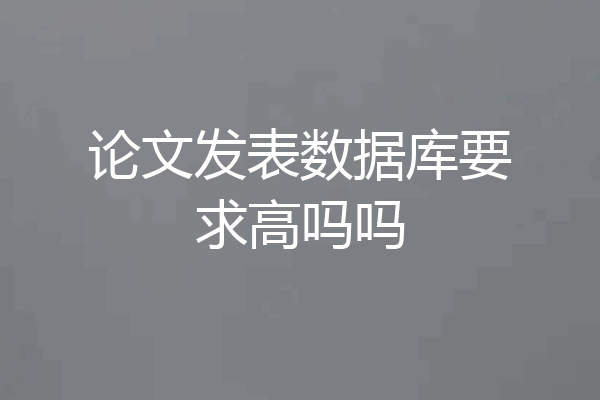 论文发表数据库要求高吗吗