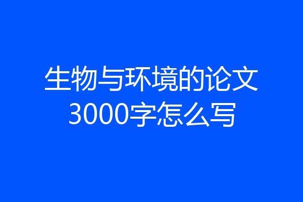 生物与环境的论文3000字怎么写
