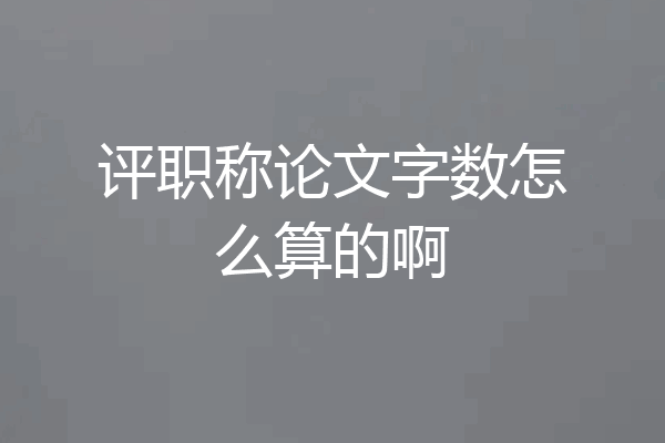 评职称论文字数怎么算的啊