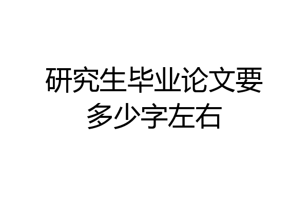研究生毕业论文要多少字左右