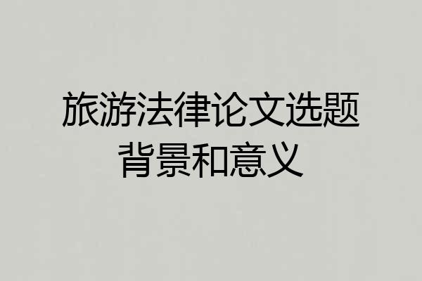 旅游法律论文选题背景和意义
