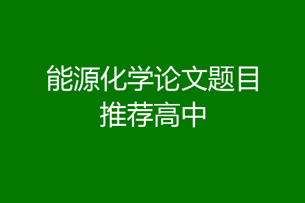 能源化学论文题目推荐高中