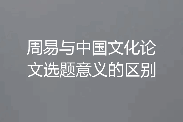 周易与中国文化论文选题意义的区别