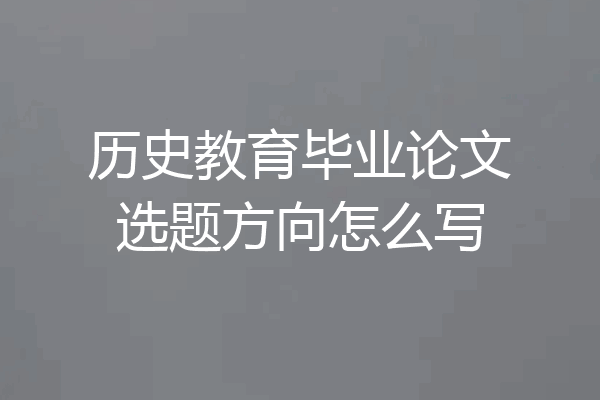 历史教育毕业论文选题方向怎么写