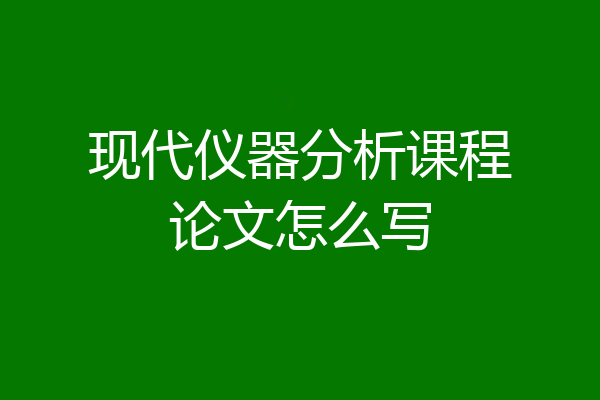 现代仪器分析课程论文怎么写