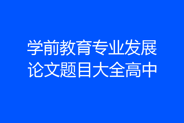 学前教育专业发展论文题目大全高中