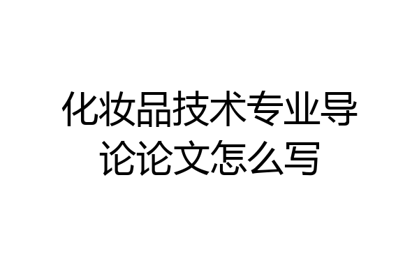 化妆品技术专业导论论文怎么写