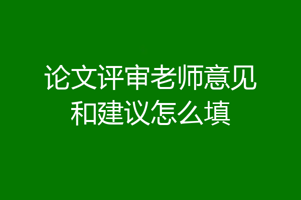 论文评审老师意见和建议怎么填