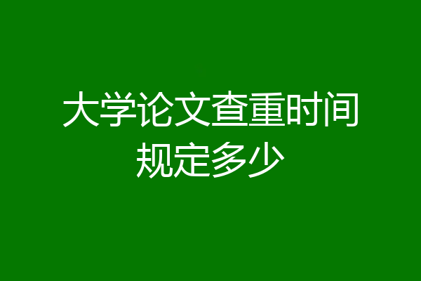 大学论文查重时间规定多少