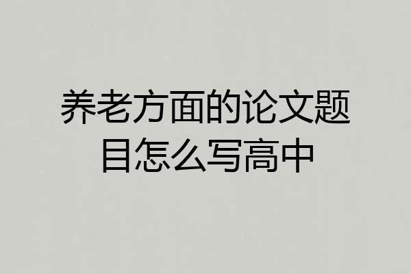 养老方面的论文题目怎么写高中