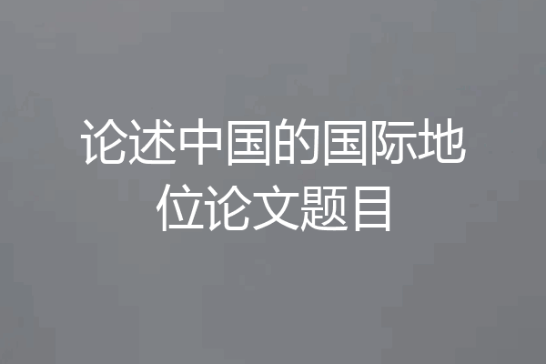 论述中国的国际地位论文题目