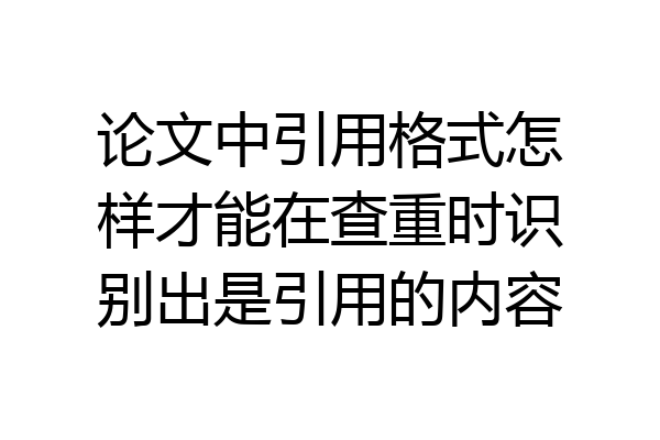 论文中引用格式怎样才能在查重时识别出是引用的内容