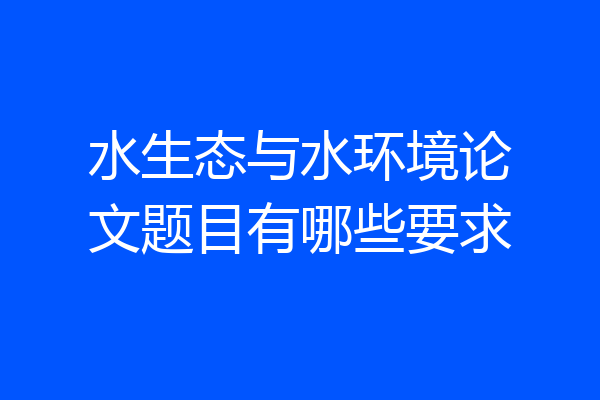 水生态与水环境论文题目有哪些要求