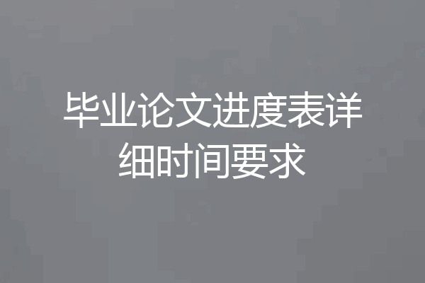 毕业论文进度表详细时间要求
