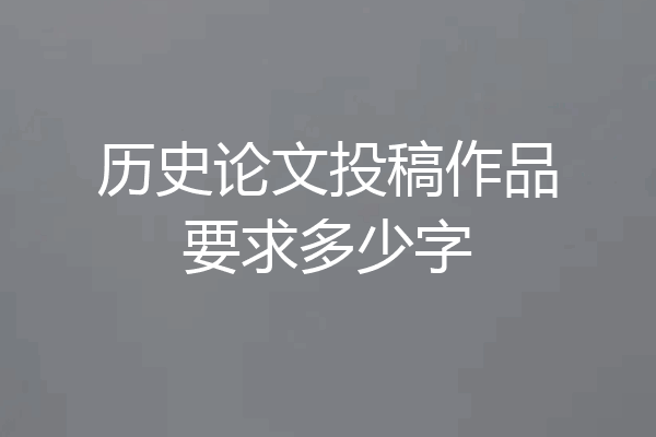 历史论文投稿作品要求多少字