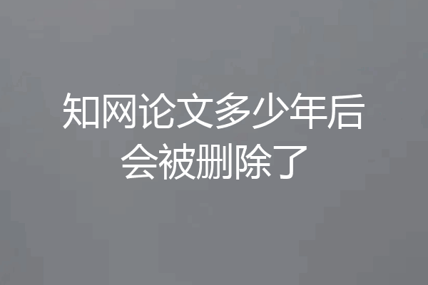 知网论文多少年后会被删除了