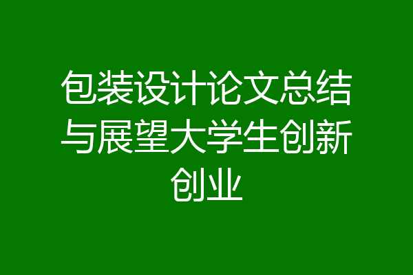 包装设计论文总结与展望大学生创新创业