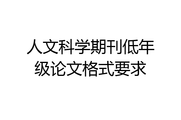 人文科学期刊低年级论文格式要求