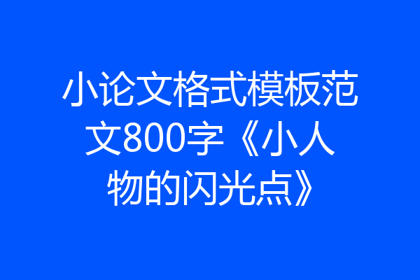 小论文格式模板范文800字《小人物的闪光点》
