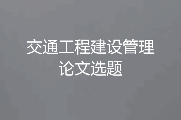 交通工程建设管理论文选题
