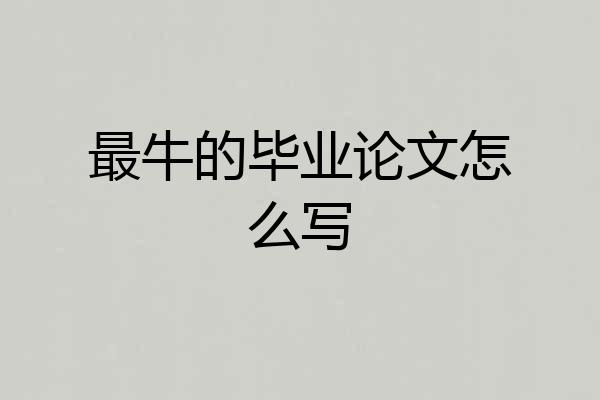 最牛的毕业论文怎么写