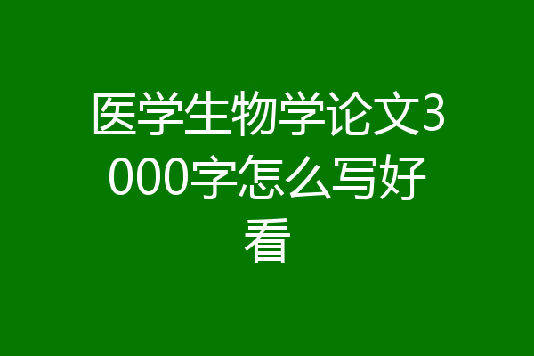 医学生物学论文3000字怎么写好看