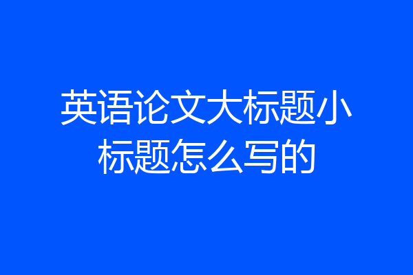 英语论文大标题小标题怎么写的