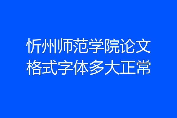忻州师范学院论文格式字体多大正常