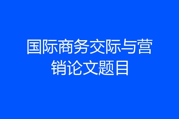 国际商务交际与营销论文题目