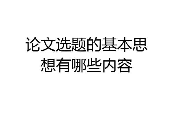 论文选题的基本思想有哪些内容